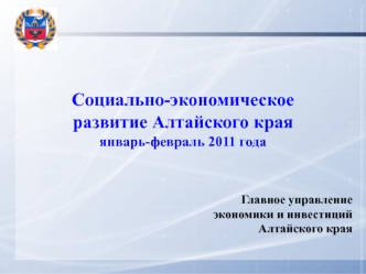 Социально-экономическое развитие Алтайского края
январь-февраль 2011 года