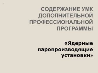 СОДЕРЖАНИЕ УМКДОПОЛНИТЕЛЬНОЙ ПРОФЕССИОНАЛЬНОЙ ПРОГРАММЫЯдерные паропроизводящие установки