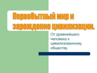 Первобытный мир и 
зарождение цивилизвции.