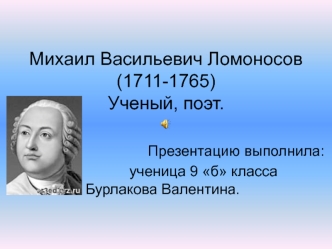 Михаил Васильевич Ломоносов(1711-1765)Ученый, поэт.