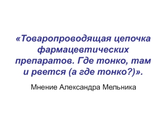 Товаропроводящая цепочка фармацевтических препаратов. Где тонко, там и рвется (а где тонко?).