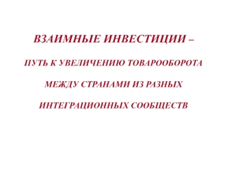 ВЗАИМНЬІЕ ИНВЕСТИЦИИ – ПУТЬ К УВЕЛИЧЕНИЮ ТОВАРООБОРОТА МЕЖДУ СТРАНАМИ ИЗ РАЗНЬIХ ИНТЕГРАЦИОННЬІХ СООБЩЕСТВ