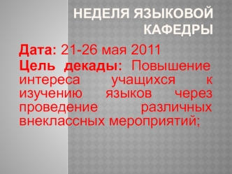 Дата: 21-26 мая 2011
Цель декады: Повышение интереса учащихся к изучению языков через проведение различных внеклассных мероприятий;