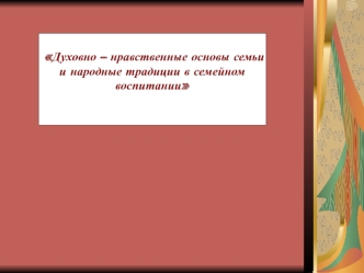 Духовно – нравственные основы семьи и народные традиции в семейном воспитании