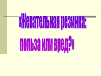 Жевательная резинка:
 польза или вред?