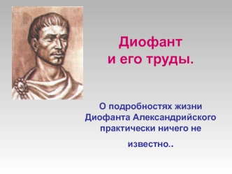 Диофанти его труды.О подробностях жизни Диофанта Александрийского практически ничего не известно..