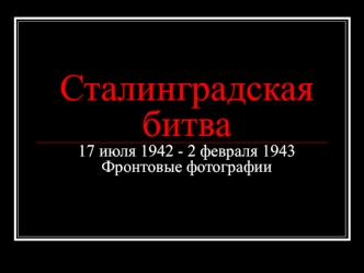 Сталинградская битва17 июля 1942 - 2 февраля 1943Фронтовые фотографии