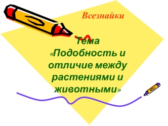 Тема 
Подобность и отличие между растениями и животными