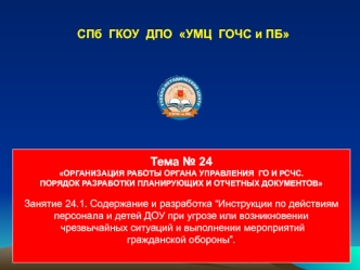 Тема 24 ОРГАНИЗАЦИЯ РАБОТЫ ОРГАНА УПРАВЛЕНИЯ ГО И РСЧС. ПОРЯДОК РАЗРАБОТКИ ПЛАНИРУЮЩИХ И ОТЧЕТНЫХ ДОКУМЕНТОВ Занятие 24.1. Содержание и разработка Инструкции.