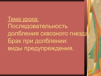 Тема урока:Последовательность долбления сквозного гнезда.Брак при долблении: виды предупреждения.