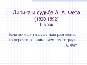 Лирика и судьба А. А. Фета                               (1820-1892)II урок