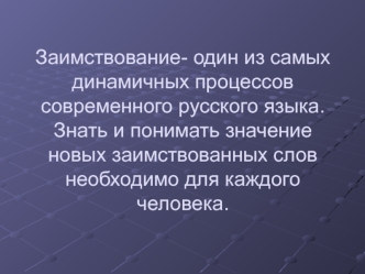 Заимствование- один из самых динамичных процессов современного русского языка. Знать и понимать значение новых заимствованных слов необходимо для каждого человека.