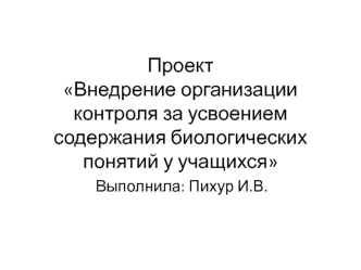 Проект. Внедрение организации контроля за усвоением содержания биологических понятий у учащихся