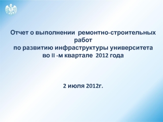 Отчет о выполнении  ремонтно-строительных работ 
по развитию инфраструктуры университета
во II -м квартале  2012 года



2 июля 2012г.