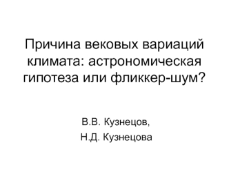 Причина вековых вариаций климата: астрономическая гипотеза или фликкер-шум?  В.В. Кузнецов,  Н.Д. Кузнецова