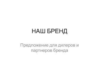 Наш бренд. Предложение для дилеров и партнеров бренда