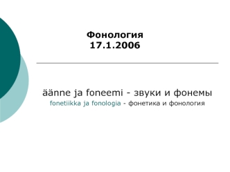 aanne ja foneemi - звуки и фонемы
fonetiikka ja fonologia - фонетика и фонология