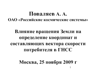 Поваляев А. А.ОАО Российские космические системыВлияние вращения Земли на определение координат и составляющих вектора скорости потребителя в ГНССМосква, 25 ноября 2009 г