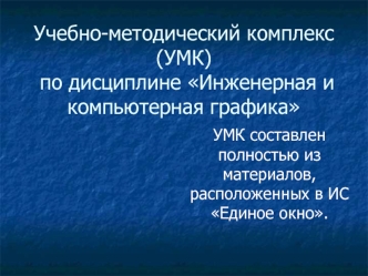 Учебно-методический комплекс (УМК) по дисциплине Инженерная и компьютерная графика