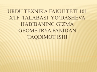 UrDU TEXNIKA FAKULTETI 101 XTF  TALABASI  YO’DASHEVA HABIBANING GIZMA GEOMETRYA FANIDAN  TAQDIMOT ISHI