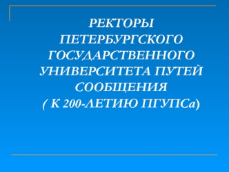 РЕКТОРЫ ПЕТЕРБУРГСКОГО ГОСУДАРСТВЕННОГО УНИВЕРСИТЕТА ПУТЕЙ СООБЩЕНИЯ( К 200-ЛЕТИЮ ПГУПСа)