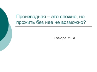 Производная – это сложно, но прожить без нее не возможно?