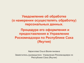 Уведомление об обработке (о намерении осуществлять обработку) персональных данных.
  Процедура его оформления и предоставления в Управление Роскомнадзора по Республике Саха (Якутия)

Кириллова Ольга Валентиновна
Заместитель руководителя  Управления Роском