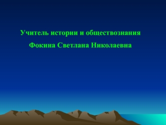 Учитель истории и обществознания
Фокина Светлана Николаевна