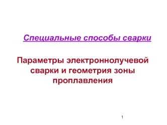 Специальные способы сварки. Параметры электроннолучевой сварки и геометрия зоны проплавления