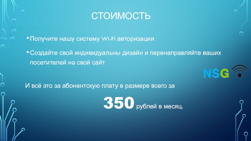 СТОИМОСТЬПолучите нашу систему Wi-Fi авторизацииСоздайте свой индивидуальны дизайн и перенаправляйте ваших посетителей на свой сайт
