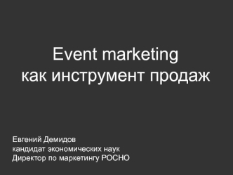 Event marketing
как инструмент продаж 




Евгений Демидов
кандидат экономических наук
Директор по маркетингу РОСНО
