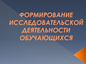 ФОРМИРОВАНИЕ  ИССЛЕДОВАТЕЛЬСКОЙ ДЕЯТЕЛЬНОСТИ ОБУЧАЮЩИХСЯ