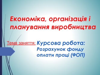 Економіка, організація і планування виробництва. Розрахунок фонду оплати праці (ФОП)