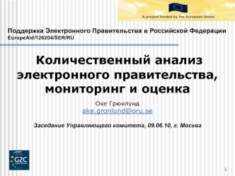 Поддержка Электронного Правительства в Российской Федерации
EuropeAid/126204/SER/RU
 Количественный анализ электронного правительства, мониторинг и оценка
Оке Грюнлунд
ake.gronlund@oru.se

Заседание Управляющего комитета, 09.06.10, г. Москва