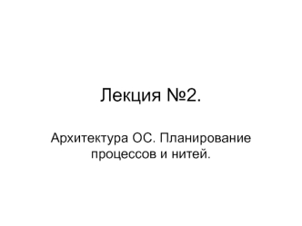 Архитектура ОС. Планирование процессов и нитей. (Лекция 2)