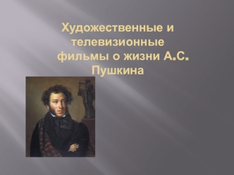 Художественные и телевизионные фильмы о жизни А.С. Пушкина