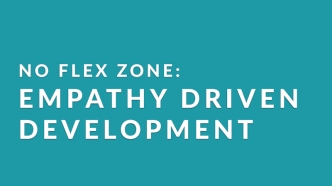 No Flex Zone: Empathy Driven Development