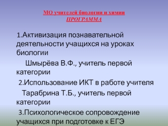 1.Активизация познавательной деятельности учащихся на уроках биологии
         Шмырёва В.Ф., учитель первой категории
     2.Использование ИКТ в работе учителя
       Тарабрина Т.Б., учитель первой категории
     3.Психологическое сопровождение учащихся п