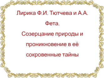 Лирика Ф.И. Тютчева и А.А. Фета.Созерцание природы и проникновение в её сокровенные тайны