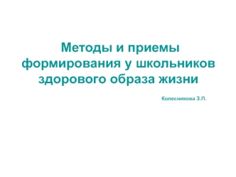 Методы и приемы формирования у школьников здорового образа жизни                                                                        Колесникова З.П.