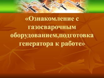 Ознакомление с газосварочным оборудованием,подготовка генератора к работе