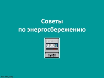 Советы по энергосбережению Цели: 1) рассмотреть советы по экономии энергии; 2) сформировать осознанный подход к экономии энергии с учетом влияния энергосбережения.