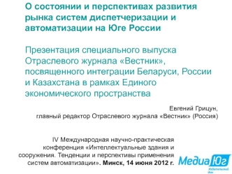 О состоянии и перспективах развития рынка систем диспетчеризации и автоматизации на Юге РоссииПрезентация специального выпуска Отраслевого журнала Вестник, посвященного интеграции Беларуси, России и Казахстана в рамках Единого экономического пространства