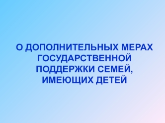 О ДОПОЛНИТЕЛЬНЫХ МЕРАХГОСУДАРСТВЕННОЙ ПОДДЕРЖКИ СЕМЕЙ,ИМЕЮЩИХ ДЕТЕЙ