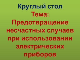 Круглый стол Тема:Предотвращение несчастных случаев при использовании электрических приборов