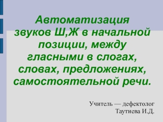 Автоматизация звуков Ш,Ж в начальной позиции, между гласными в слогах, словах, предложениях, самостоятельной речи.