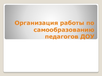 Организация работы по самообразованию педагогов ДОУ