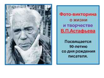 Фото-викторина о жизни и творчестве В.П.АстафьеваПосвящается 90-летию со дня рождения писателя.