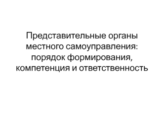 Представительные органы местного самоуправления: порядок формирования, компетенция и ответственность