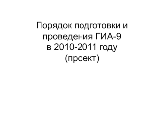 Порядок подготовки и проведения ГИА-9 в 2010-2011 году(проект)